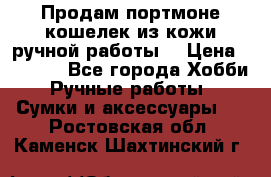 Продам портмоне-кошелек из кожи,ручной работы. › Цена ­ 4 500 - Все города Хобби. Ручные работы » Сумки и аксессуары   . Ростовская обл.,Каменск-Шахтинский г.